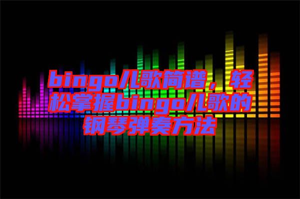bingo兒歌簡譜，輕松掌握bingo兒歌的鋼琴彈奏方法