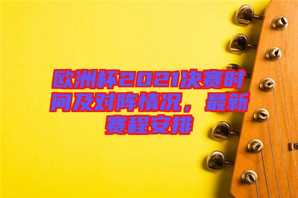 歐洲杯2021決賽時(shí)間及對陣情況，最新賽程安排