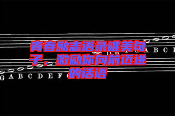 青春勵(lì)志語(yǔ)錄唯美句子，激勵(lì)你向前邁進(jìn)的話語(yǔ)
