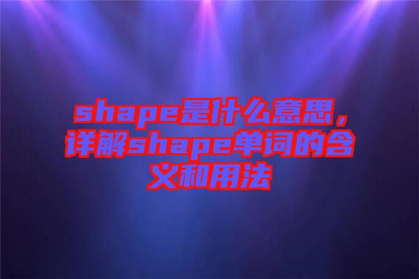 shape是什么意思，詳解shape單詞的含義和用法
