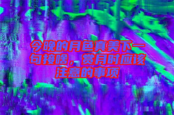 今晚的月色真美下一句接啥，賞月時應(yīng)該注意的事項(xiàng)