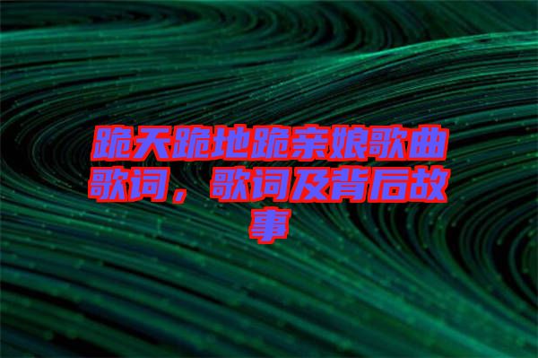 跪天跪地跪親娘歌曲歌詞，歌詞及背后故事