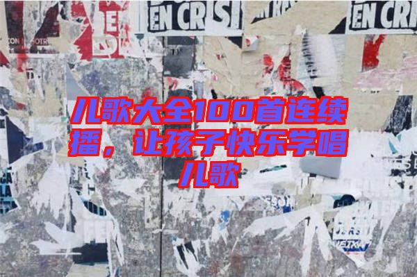 兒歌大全100首連續(xù)播，讓孩子快樂學(xué)唱兒歌