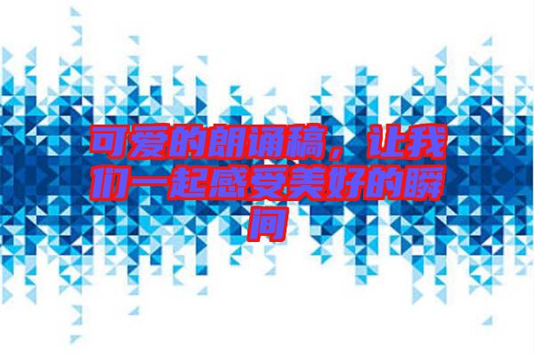 可愛的朗誦稿，讓我們一起感受美好的瞬間