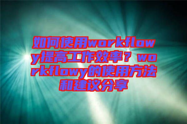 如何使用workflowy提高工作效率？workflowy的使用方法和建議分享