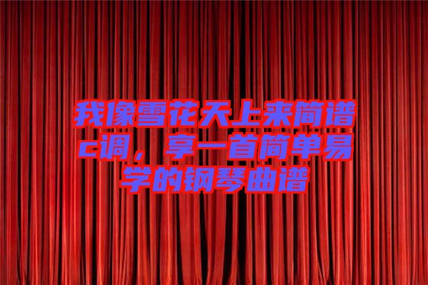 我像雪花天上來簡譜c調(diào)，享一首簡單易學的鋼琴曲譜