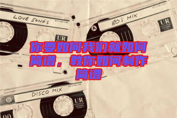 你要如何我們就如何簡(jiǎn)譜，教你如何制作簡(jiǎn)譜