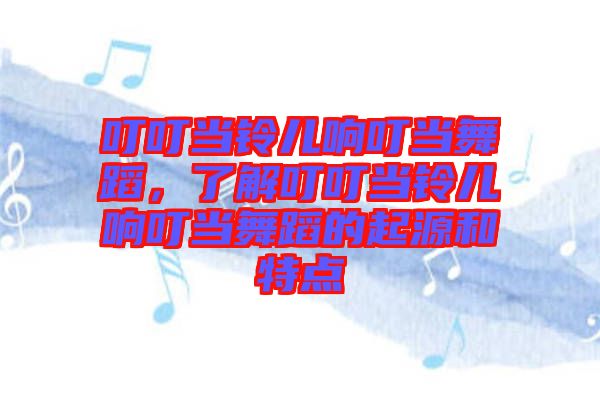 叮叮當鈴兒響叮當舞蹈，了解叮叮當鈴兒響叮當舞蹈的起源和特點