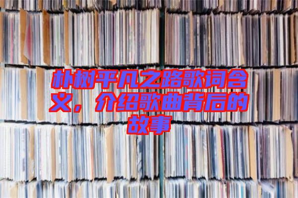樸樹平凡之路歌詞含義，介紹歌曲背后的故事