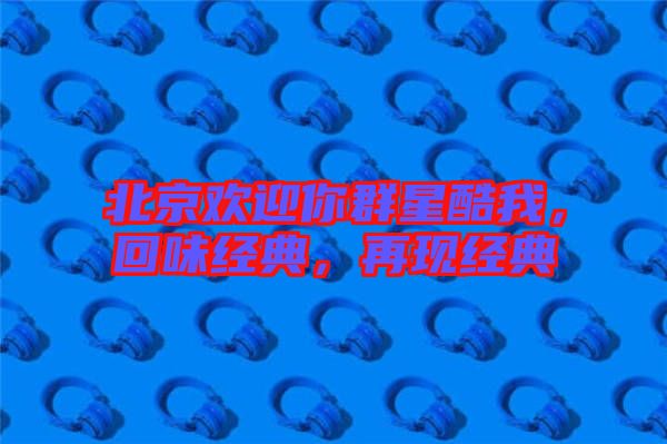 北京歡迎你群星酷我，回味經(jīng)典，再現(xiàn)經(jīng)典