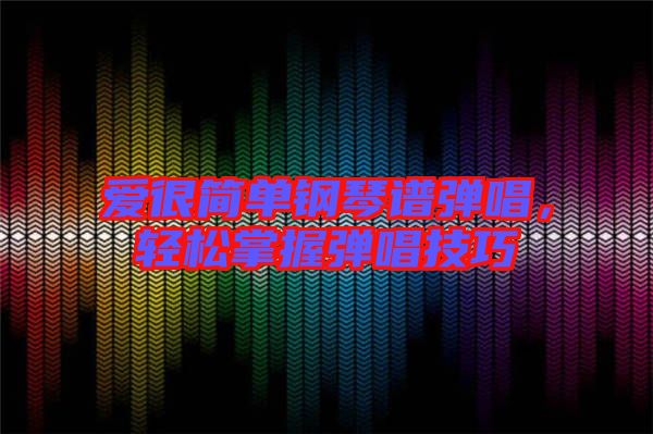 愛很簡單鋼琴譜彈唱，輕松掌握彈唱技巧