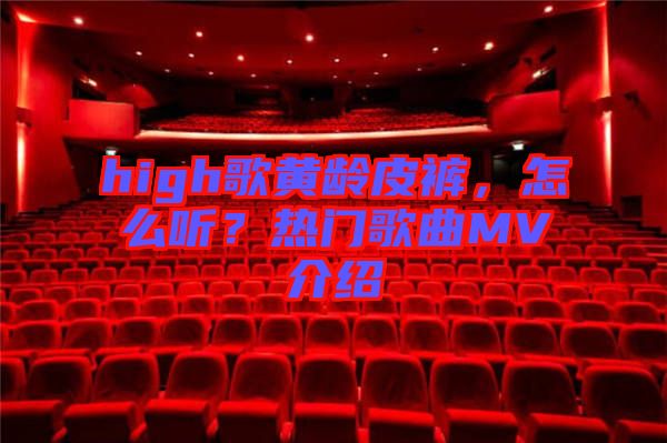 high歌黃齡皮褲，怎么聽？熱門歌曲MV介紹