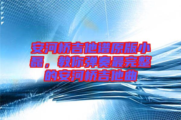 安河橋吉他譜原版小磊，教你彈奏最完整的安河橋吉他曲