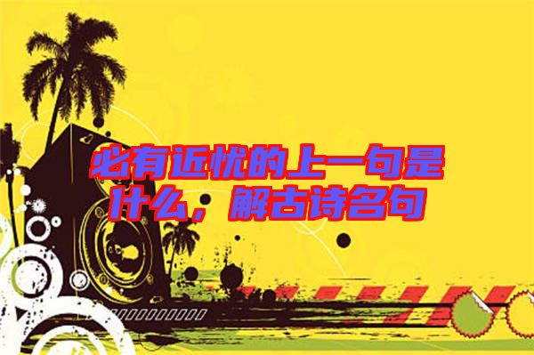 必有近憂的上一句是什么，解古詩名句