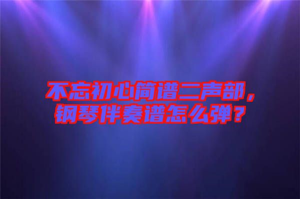 不忘初心簡譜二聲部，鋼琴伴奏譜怎么彈？