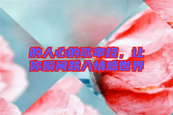 的人心的歌串燒，讓你瞬間跌入情感世界