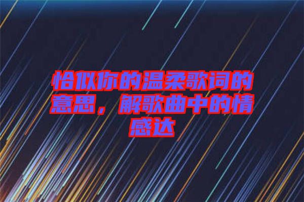 恰似你的溫柔歌詞的意思，解歌曲中的情感達(dá)