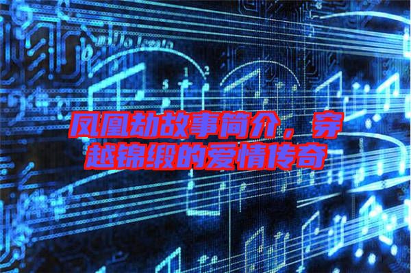 鳳凰劫故事簡介，穿越錦緞的愛情傳奇