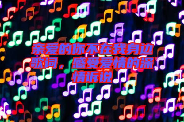 親愛的你不在我身邊歌詞，感受愛情的深情訴說