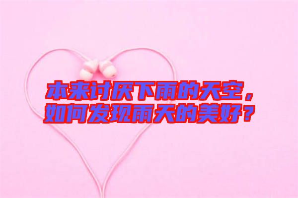 本來(lái)討厭下雨的天空，如何發(fā)現(xiàn)雨天的美好？