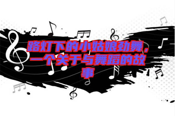 路燈下的小姑娘勁舞，一個(gè)關(guān)于與舞蹈的故事