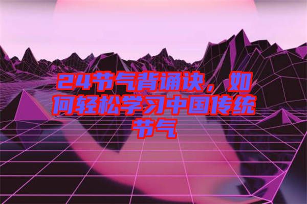 24節(jié)氣背誦訣，如何輕松學(xué)習(xí)中國傳統(tǒng)節(jié)氣