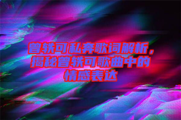 曾軼可私奔歌詞解析，揭秘曾軼可歌曲中的情感表達