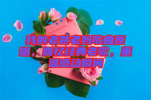 我的老爸老媽歌曲原唱，回憶經(jīng)典老歌，重溫感動瞬間