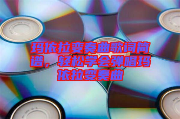 瑪依拉變奏曲歌詞簡譜，輕松學(xué)會彈唱瑪依拉變奏曲