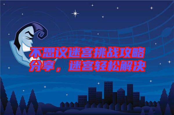 不思議迷宮挑戰(zhàn)攻略分享，迷宮輕松解決