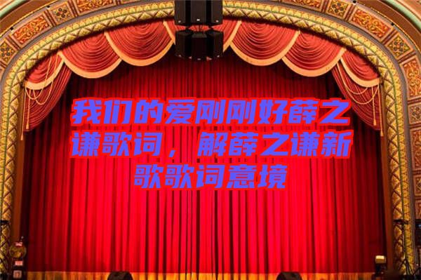 我們的愛剛剛好薛之謙歌詞，解薛之謙新歌歌詞意境