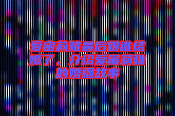 愛蜜莉雅最后跟誰結(jié)婚了，介紹愛蜜莉雅的婚姻故事