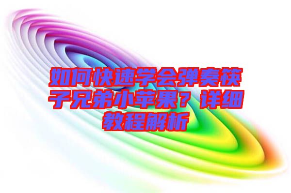 如何快速學(xué)會彈奏筷子兄弟小蘋果？詳細(xì)教程解析