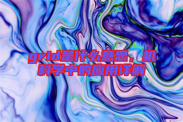 grid是什么意思，機科學中的應用詳解