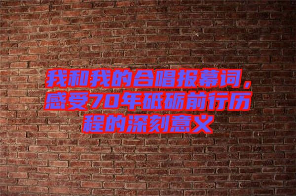 我和我的合唱報幕詞，感受70年砥礪前行歷程的深刻意義