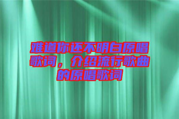 難道你還不明白原唱歌詞，介紹流行歌曲的原唱歌詞