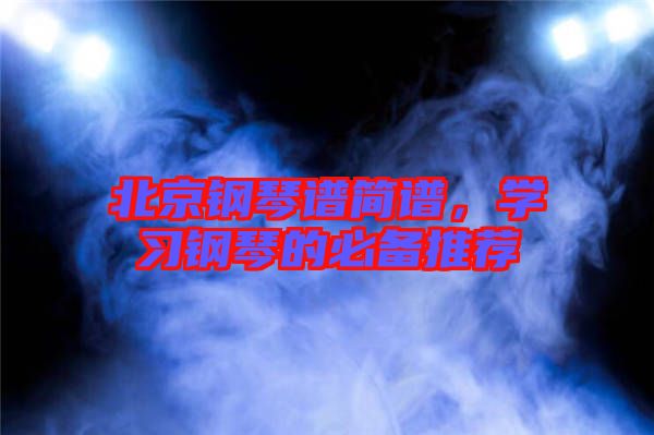 北京鋼琴譜簡譜，學習鋼琴的必備推薦