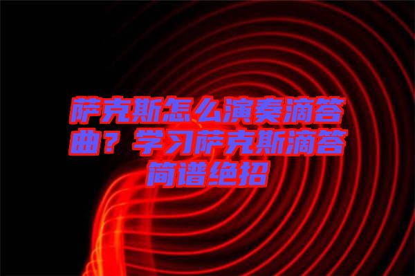 薩克斯怎么演奏滴答曲？學(xué)習(xí)薩克斯滴答簡(jiǎn)譜絕招