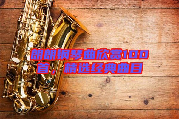 朗朗鋼琴曲欣賞100首，精選經(jīng)典曲目