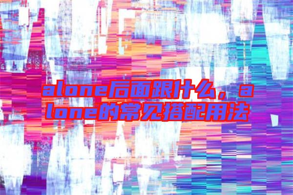 alone后面跟什么，alone的常見搭配用法