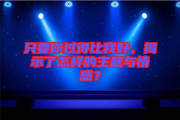 只要你過(guò)得比我好，揭示了怎樣的主題與情感？