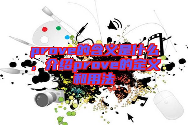 prove的含義是什么，介紹prove的定義和用法