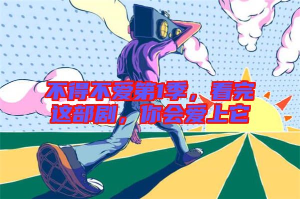 不得不愛(ài)第1季，看完這部劇，你會(huì)愛(ài)上它