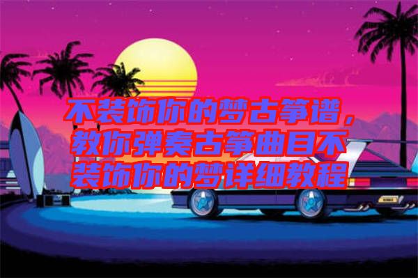 不裝飾你的夢(mèng)古箏譜，教你彈奏古箏曲目不裝飾你的夢(mèng)詳細(xì)教程