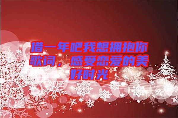 借一年吧我想擁抱你歌詞，感受戀愛的美好時光