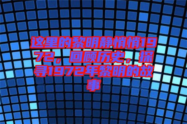 這里的黎明靜悄悄1972，回顧歷史，探尋1972年黎明的故事