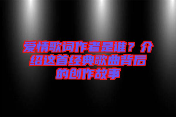 愛情歌詞作者是誰？介紹這首經典歌曲背后的創(chuàng)作故事