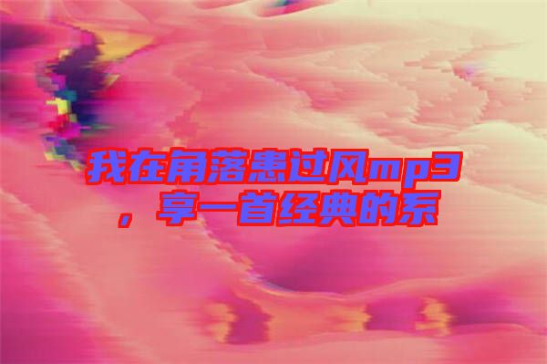 我在角落患過風(fēng)mp3，享一首經(jīng)典的系