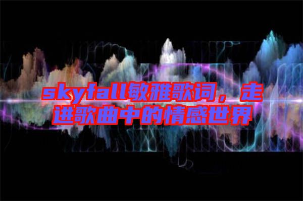 skyfall敏雅歌詞，走進(jìn)歌曲中的情感世界