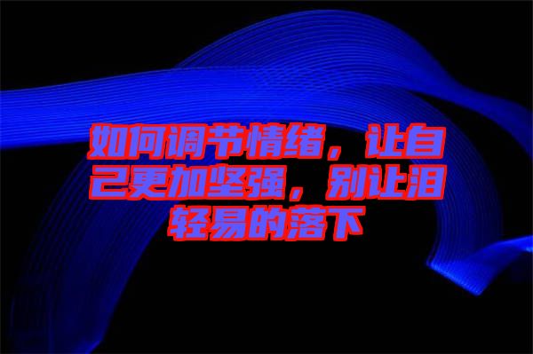 如何調節(jié)情緒，讓自己更加堅強，別讓淚輕易的落下
